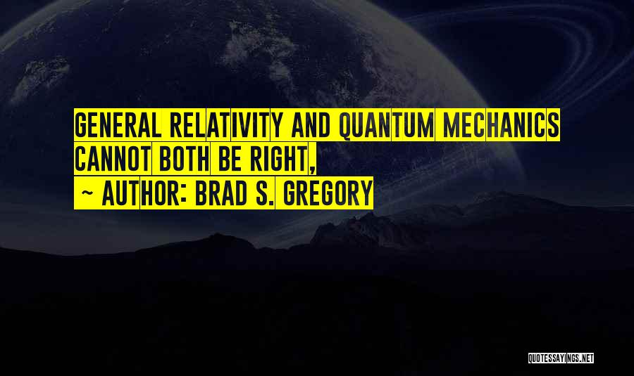 Brad S. Gregory Quotes: General Relativity And Quantum Mechanics Cannot Both Be Right,
