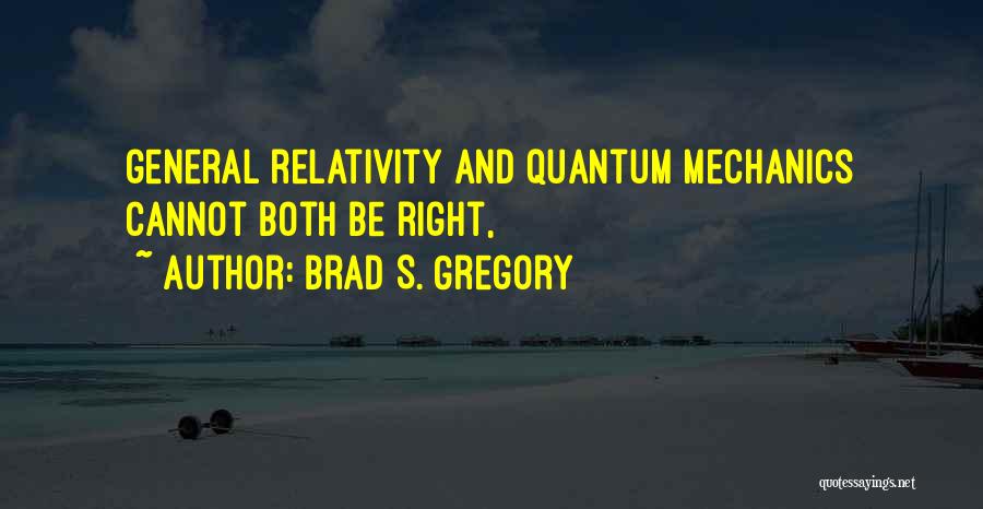 Brad S. Gregory Quotes: General Relativity And Quantum Mechanics Cannot Both Be Right,