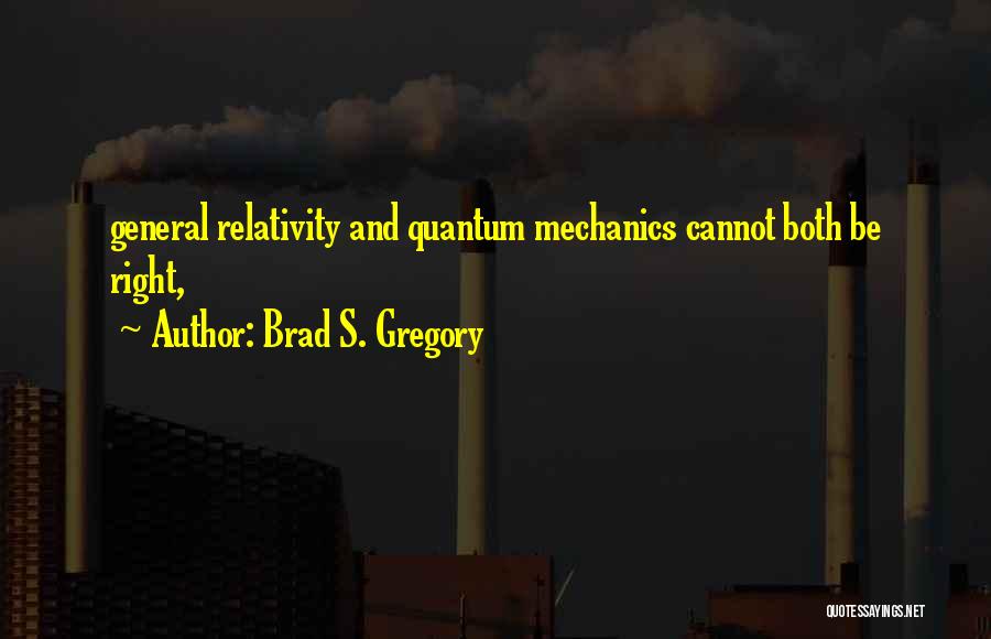 Brad S. Gregory Quotes: General Relativity And Quantum Mechanics Cannot Both Be Right,