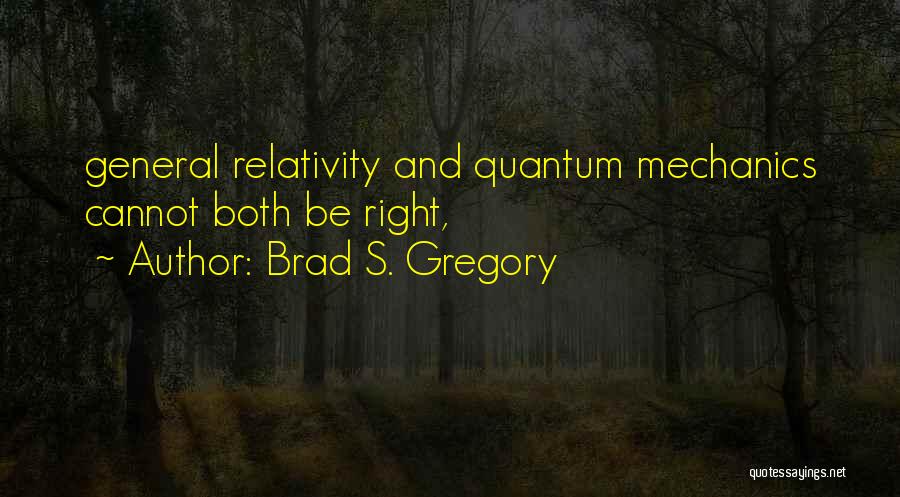 Brad S. Gregory Quotes: General Relativity And Quantum Mechanics Cannot Both Be Right,