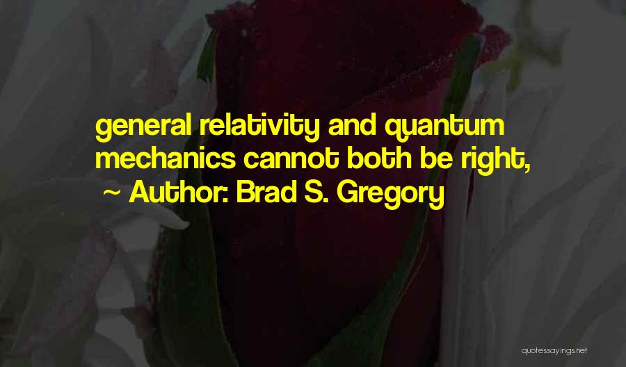 Brad S. Gregory Quotes: General Relativity And Quantum Mechanics Cannot Both Be Right,