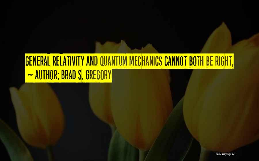 Brad S. Gregory Quotes: General Relativity And Quantum Mechanics Cannot Both Be Right,