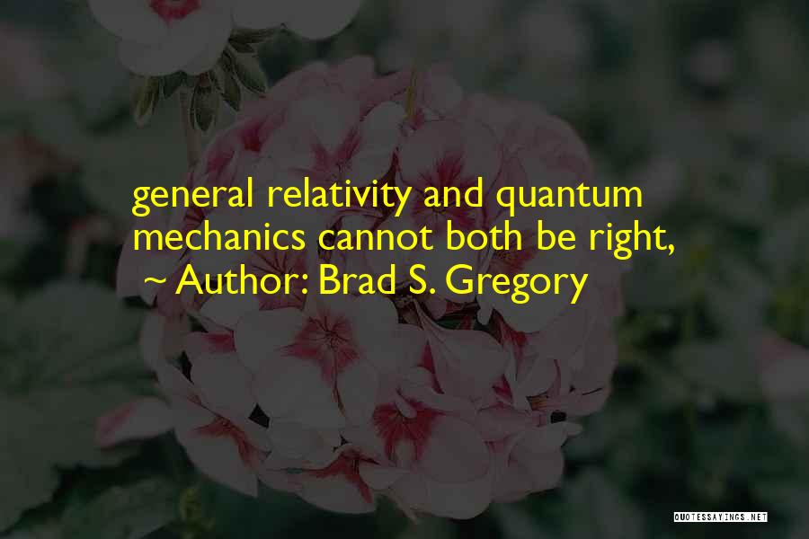 Brad S. Gregory Quotes: General Relativity And Quantum Mechanics Cannot Both Be Right,