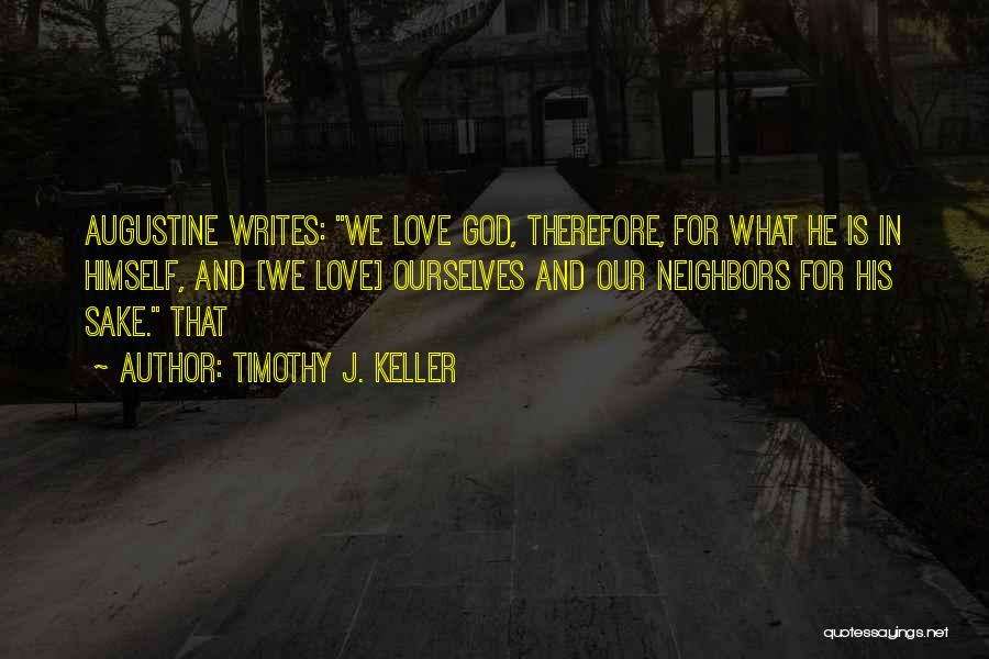 Timothy J. Keller Quotes: Augustine Writes: We Love God, Therefore, For What He Is In Himself, And [we Love] Ourselves And Our Neighbors For