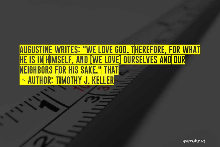 Timothy J. Keller Quotes: Augustine Writes: We Love God, Therefore, For What He Is In Himself, And [we Love] Ourselves And Our Neighbors For