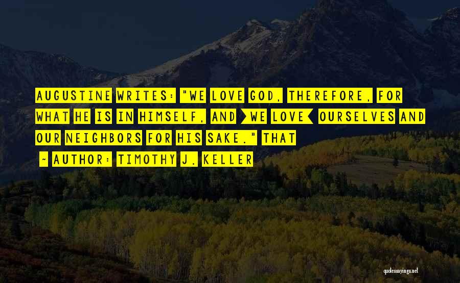 Timothy J. Keller Quotes: Augustine Writes: We Love God, Therefore, For What He Is In Himself, And [we Love] Ourselves And Our Neighbors For