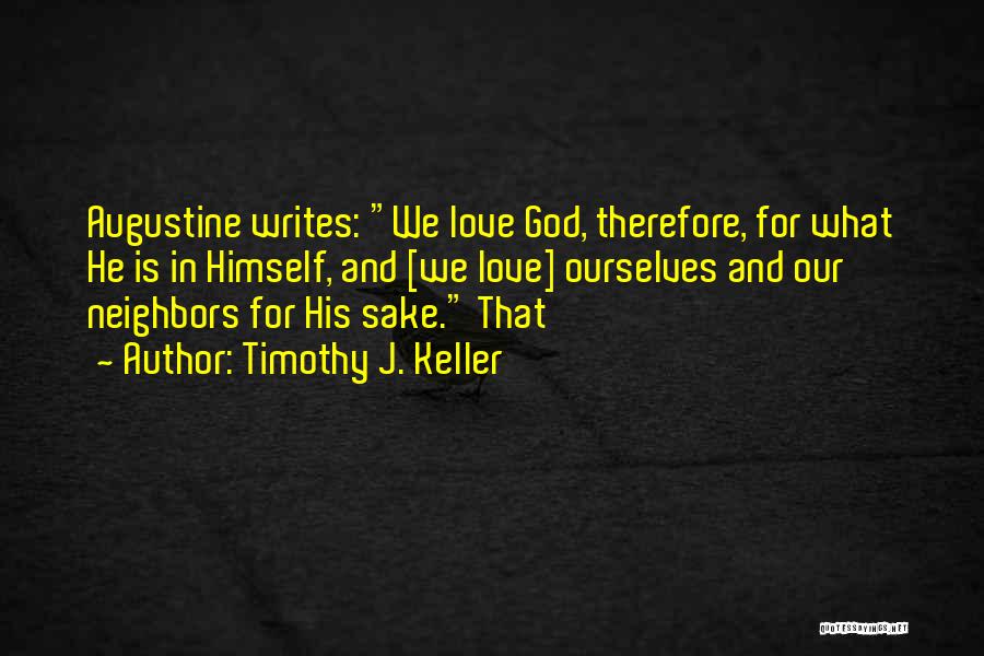 Timothy J. Keller Quotes: Augustine Writes: We Love God, Therefore, For What He Is In Himself, And [we Love] Ourselves And Our Neighbors For