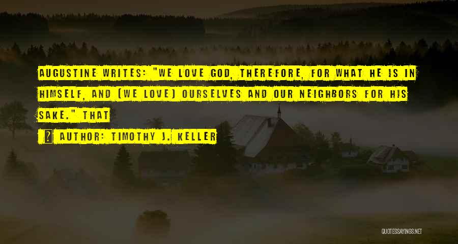 Timothy J. Keller Quotes: Augustine Writes: We Love God, Therefore, For What He Is In Himself, And [we Love] Ourselves And Our Neighbors For