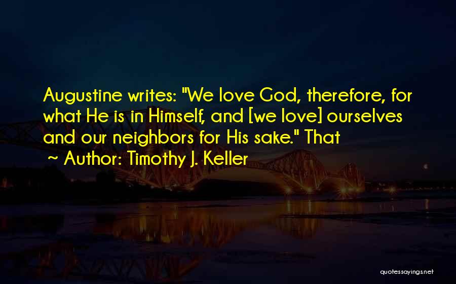 Timothy J. Keller Quotes: Augustine Writes: We Love God, Therefore, For What He Is In Himself, And [we Love] Ourselves And Our Neighbors For