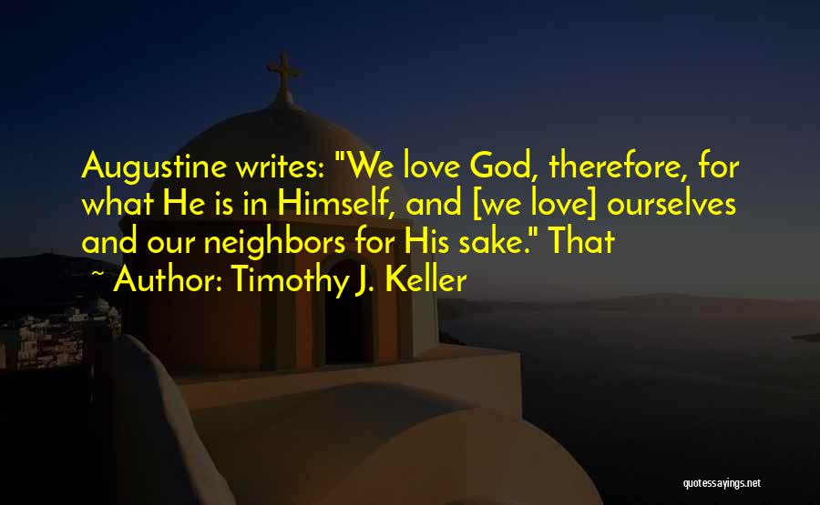 Timothy J. Keller Quotes: Augustine Writes: We Love God, Therefore, For What He Is In Himself, And [we Love] Ourselves And Our Neighbors For