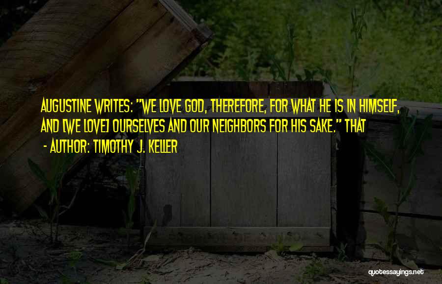 Timothy J. Keller Quotes: Augustine Writes: We Love God, Therefore, For What He Is In Himself, And [we Love] Ourselves And Our Neighbors For