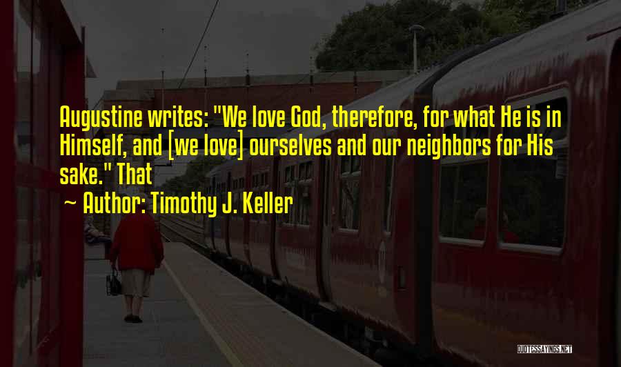 Timothy J. Keller Quotes: Augustine Writes: We Love God, Therefore, For What He Is In Himself, And [we Love] Ourselves And Our Neighbors For
