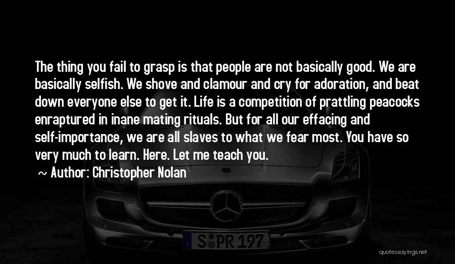 Christopher Nolan Quotes: The Thing You Fail To Grasp Is That People Are Not Basically Good. We Are Basically Selfish. We Shove And