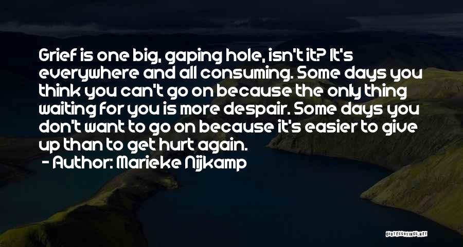 Marieke Nijkamp Quotes: Grief Is One Big, Gaping Hole, Isn't It? It's Everywhere And All Consuming. Some Days You Think You Can't Go