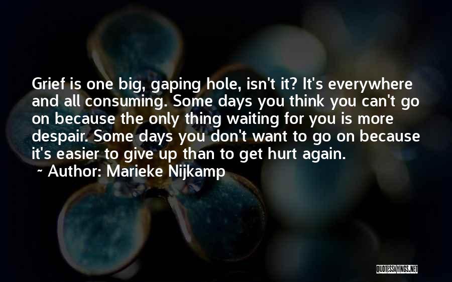 Marieke Nijkamp Quotes: Grief Is One Big, Gaping Hole, Isn't It? It's Everywhere And All Consuming. Some Days You Think You Can't Go