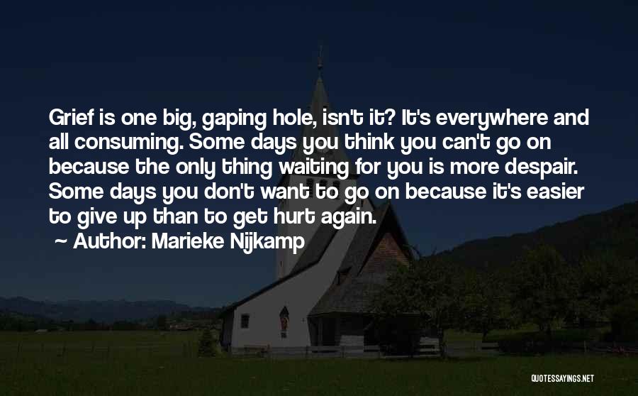 Marieke Nijkamp Quotes: Grief Is One Big, Gaping Hole, Isn't It? It's Everywhere And All Consuming. Some Days You Think You Can't Go