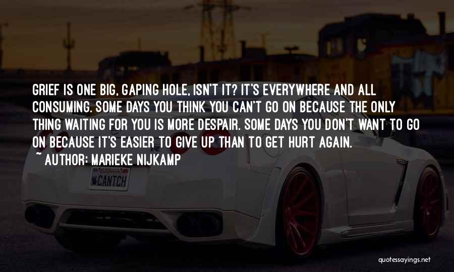 Marieke Nijkamp Quotes: Grief Is One Big, Gaping Hole, Isn't It? It's Everywhere And All Consuming. Some Days You Think You Can't Go