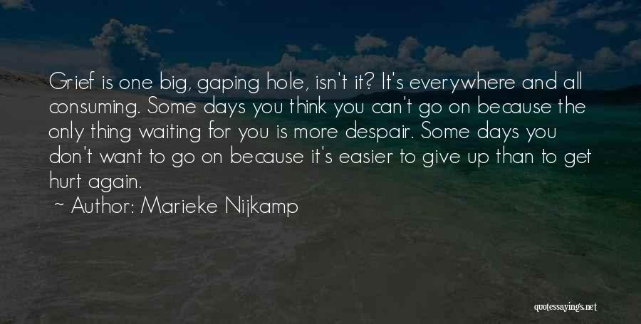 Marieke Nijkamp Quotes: Grief Is One Big, Gaping Hole, Isn't It? It's Everywhere And All Consuming. Some Days You Think You Can't Go