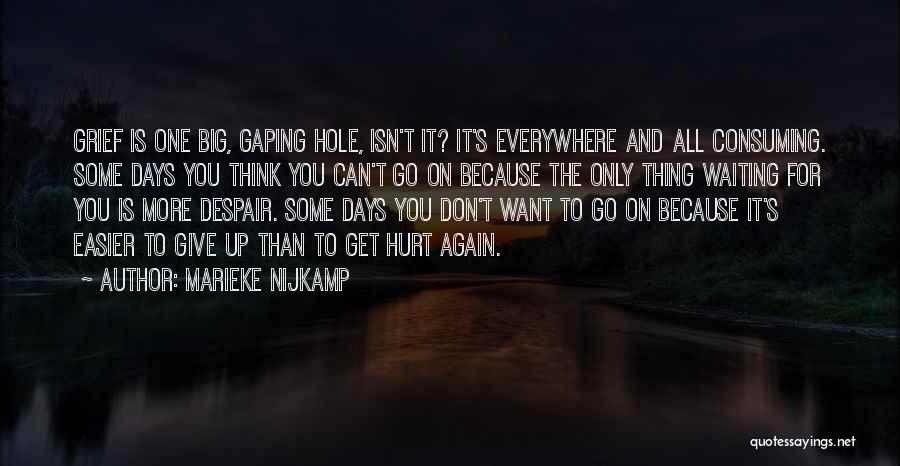 Marieke Nijkamp Quotes: Grief Is One Big, Gaping Hole, Isn't It? It's Everywhere And All Consuming. Some Days You Think You Can't Go