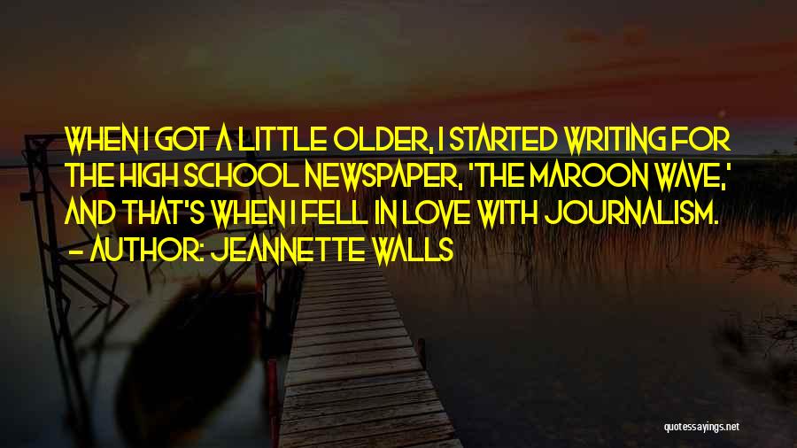 Jeannette Walls Quotes: When I Got A Little Older, I Started Writing For The High School Newspaper, 'the Maroon Wave,' And That's When