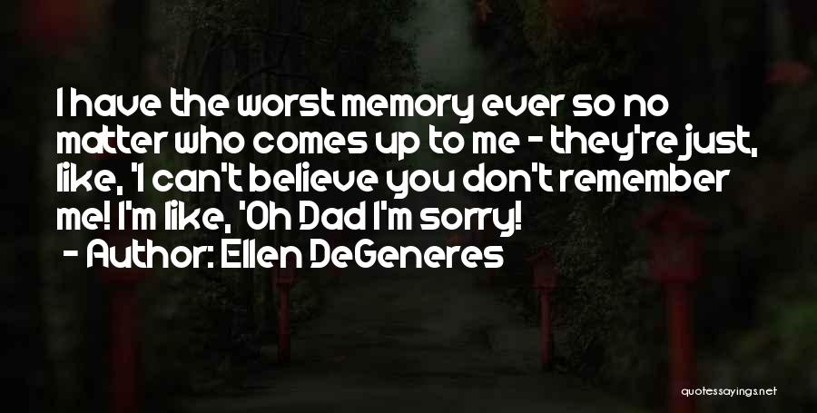 Ellen DeGeneres Quotes: I Have The Worst Memory Ever So No Matter Who Comes Up To Me - They're Just, Like, 'i Can't