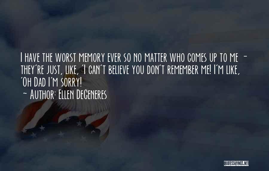 Ellen DeGeneres Quotes: I Have The Worst Memory Ever So No Matter Who Comes Up To Me - They're Just, Like, 'i Can't