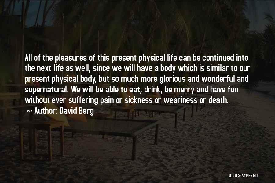 David Berg Quotes: All Of The Pleasures Of This Present Physical Life Can Be Continued Into The Next Life As Well, Since We