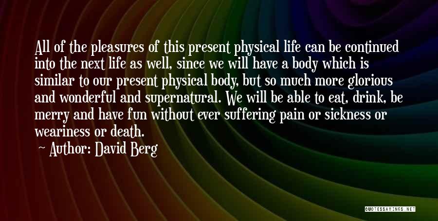 David Berg Quotes: All Of The Pleasures Of This Present Physical Life Can Be Continued Into The Next Life As Well, Since We