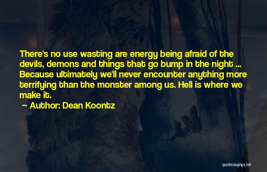 Dean Koontz Quotes: There's No Use Wasting Are Energy Being Afraid Of The Devils, Demons And Things That Go Bump In The Night