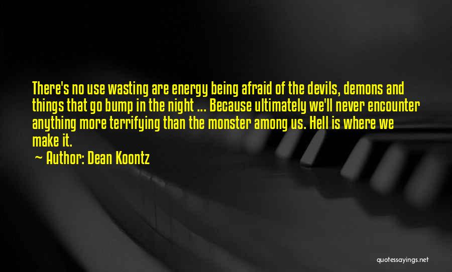 Dean Koontz Quotes: There's No Use Wasting Are Energy Being Afraid Of The Devils, Demons And Things That Go Bump In The Night