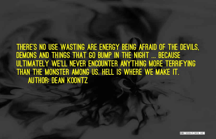 Dean Koontz Quotes: There's No Use Wasting Are Energy Being Afraid Of The Devils, Demons And Things That Go Bump In The Night