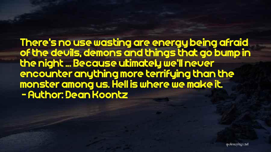 Dean Koontz Quotes: There's No Use Wasting Are Energy Being Afraid Of The Devils, Demons And Things That Go Bump In The Night