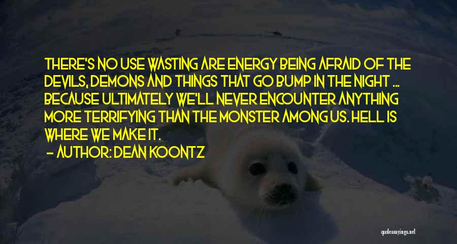 Dean Koontz Quotes: There's No Use Wasting Are Energy Being Afraid Of The Devils, Demons And Things That Go Bump In The Night