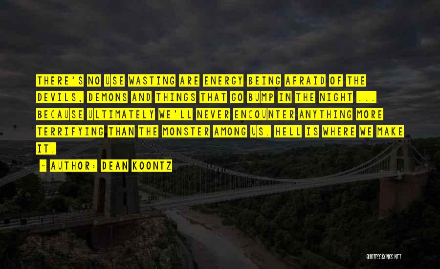 Dean Koontz Quotes: There's No Use Wasting Are Energy Being Afraid Of The Devils, Demons And Things That Go Bump In The Night