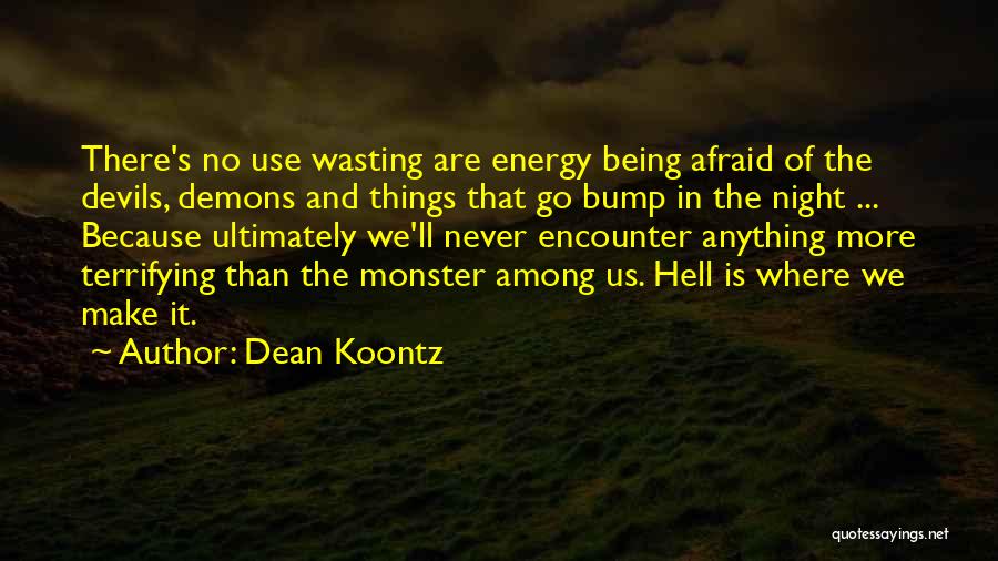 Dean Koontz Quotes: There's No Use Wasting Are Energy Being Afraid Of The Devils, Demons And Things That Go Bump In The Night