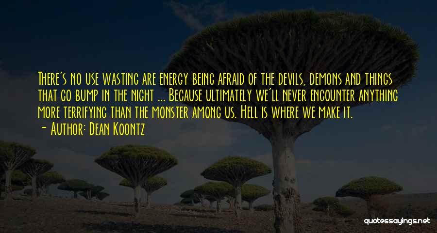 Dean Koontz Quotes: There's No Use Wasting Are Energy Being Afraid Of The Devils, Demons And Things That Go Bump In The Night