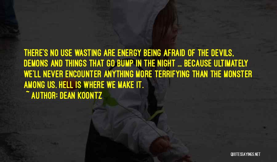 Dean Koontz Quotes: There's No Use Wasting Are Energy Being Afraid Of The Devils, Demons And Things That Go Bump In The Night