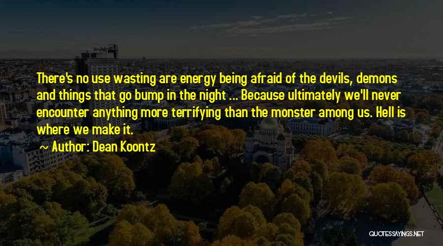 Dean Koontz Quotes: There's No Use Wasting Are Energy Being Afraid Of The Devils, Demons And Things That Go Bump In The Night