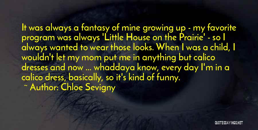 Chloe Sevigny Quotes: It Was Always A Fantasy Of Mine Growing Up - My Favorite Program Was Always 'little House On The Prairie'