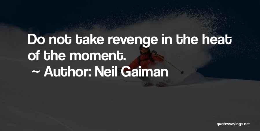 Neil Gaiman Quotes: Do Not Take Revenge In The Heat Of The Moment.
