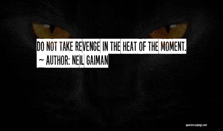 Neil Gaiman Quotes: Do Not Take Revenge In The Heat Of The Moment.