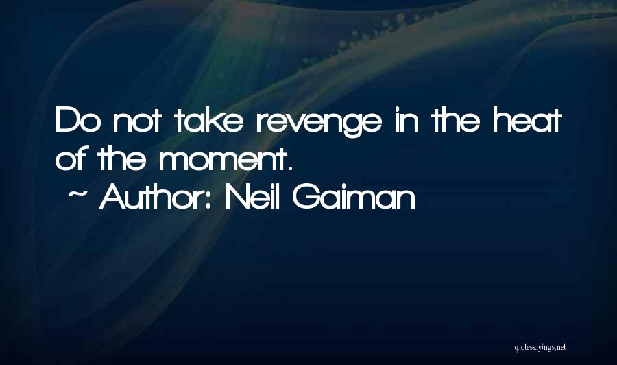 Neil Gaiman Quotes: Do Not Take Revenge In The Heat Of The Moment.
