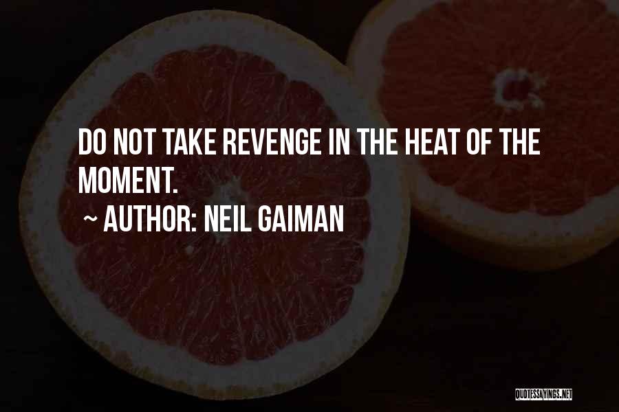 Neil Gaiman Quotes: Do Not Take Revenge In The Heat Of The Moment.