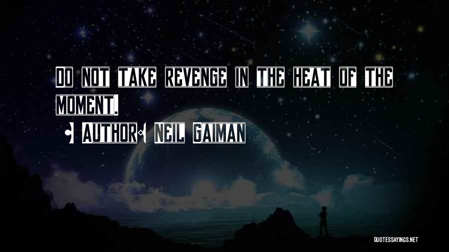 Neil Gaiman Quotes: Do Not Take Revenge In The Heat Of The Moment.