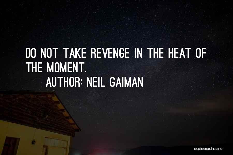 Neil Gaiman Quotes: Do Not Take Revenge In The Heat Of The Moment.