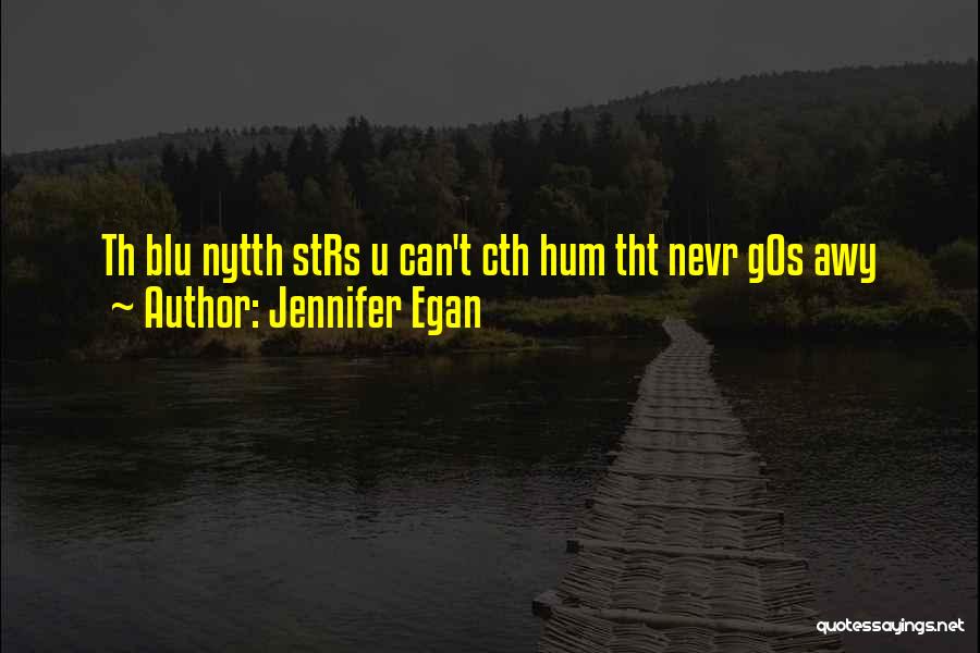 Jennifer Egan Quotes: Th Blu Nytth Strs U Can't Cth Hum Tht Nevr Gos Awy