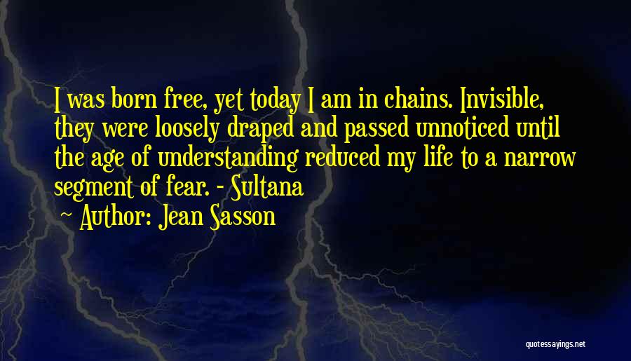 Jean Sasson Quotes: I Was Born Free, Yet Today I Am In Chains. Invisible, They Were Loosely Draped And Passed Unnoticed Until The