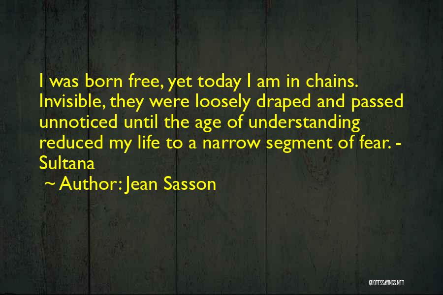 Jean Sasson Quotes: I Was Born Free, Yet Today I Am In Chains. Invisible, They Were Loosely Draped And Passed Unnoticed Until The