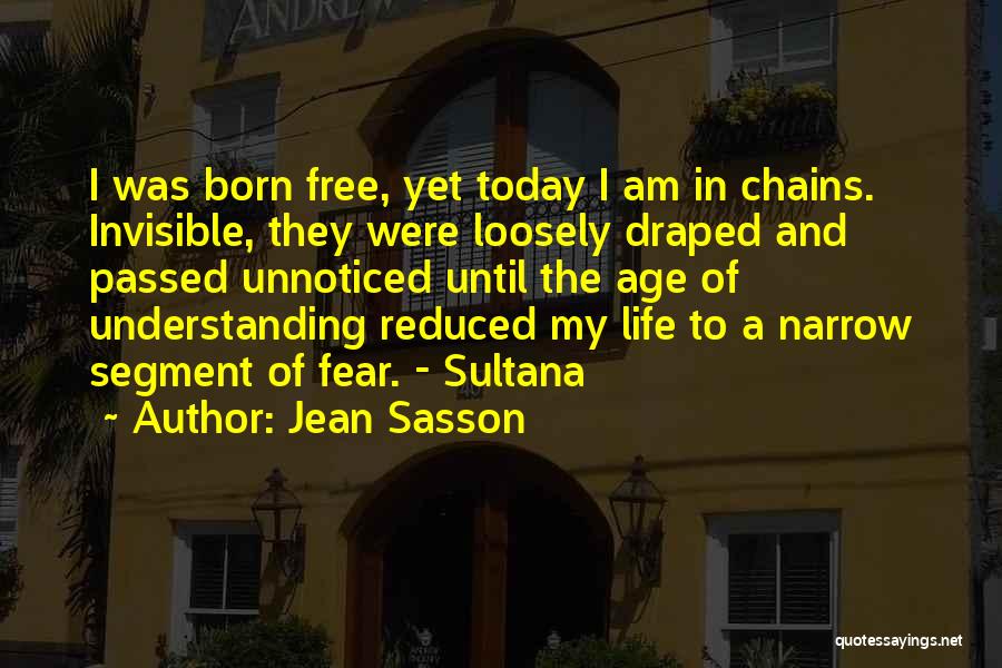 Jean Sasson Quotes: I Was Born Free, Yet Today I Am In Chains. Invisible, They Were Loosely Draped And Passed Unnoticed Until The