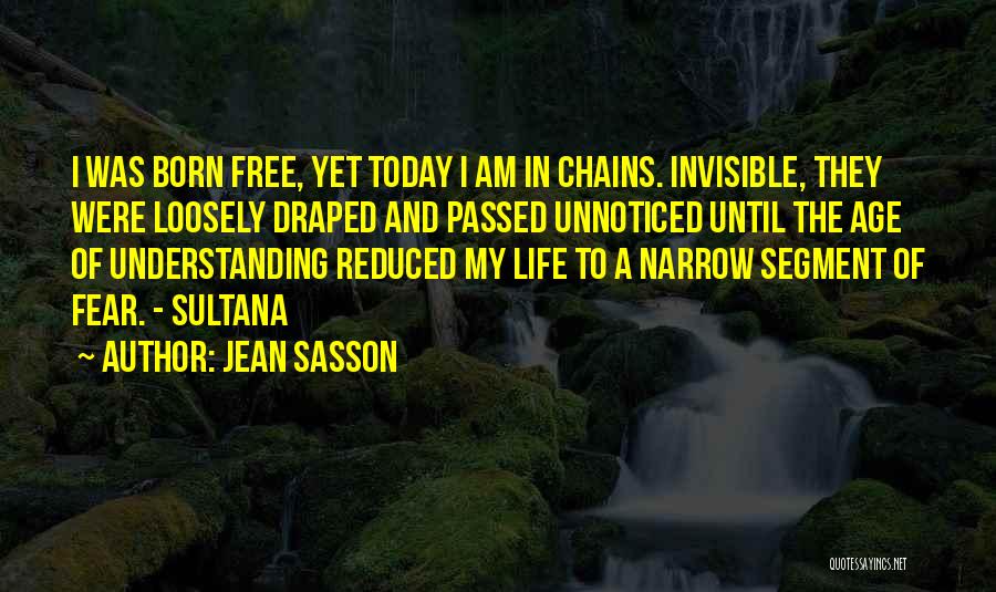 Jean Sasson Quotes: I Was Born Free, Yet Today I Am In Chains. Invisible, They Were Loosely Draped And Passed Unnoticed Until The